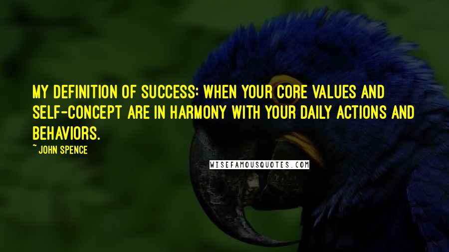 John Spence quotes: My definition of success: When your core values and self-concept are in harmony with your daily actions and behaviors.