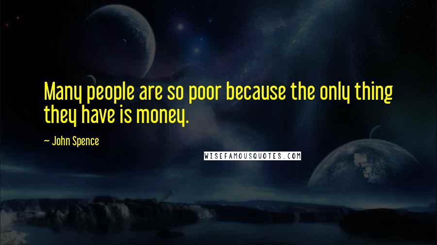 John Spence quotes: Many people are so poor because the only thing they have is money.