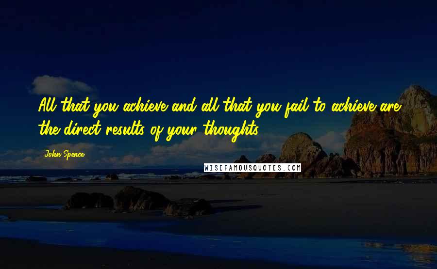 John Spence quotes: All that you achieve and all that you fail to achieve are the direct results of your thoughts.