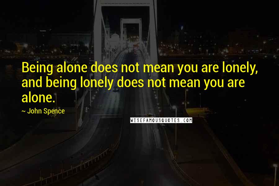 John Spence quotes: Being alone does not mean you are lonely, and being lonely does not mean you are alone.
