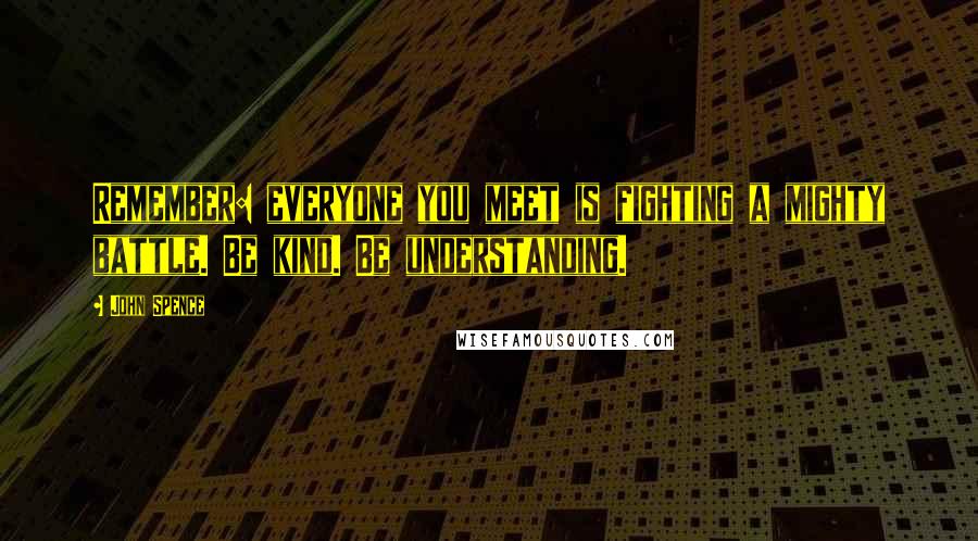 John Spence quotes: Remember: everyone you meet is fighting a mighty battle. Be kind. Be understanding.