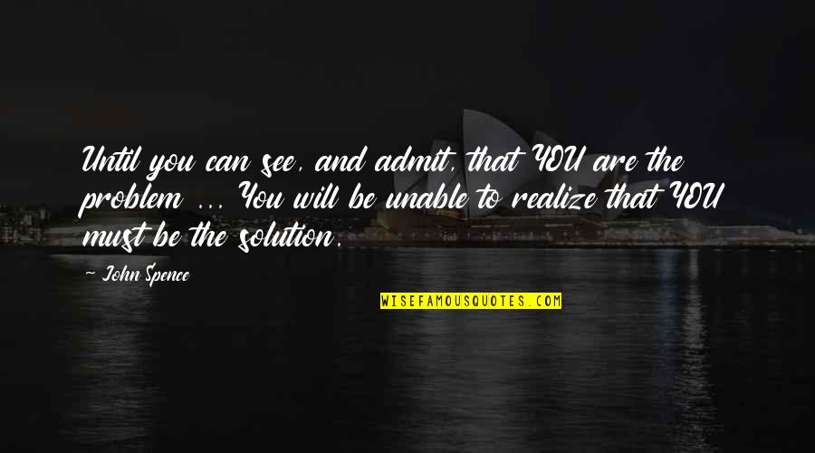 John Spence Quotes By John Spence: Until you can see, and admit, that YOU