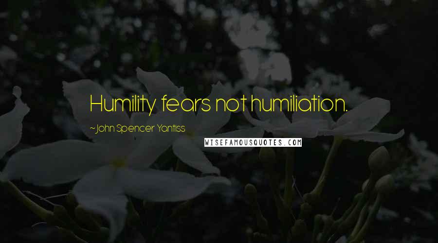 John Spencer Yantiss quotes: Humility fears not humiliation.