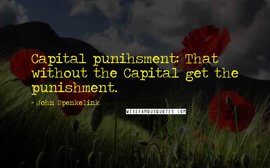 John Spenkelink quotes: Capital punihsment: That without the Capital get the punishment.