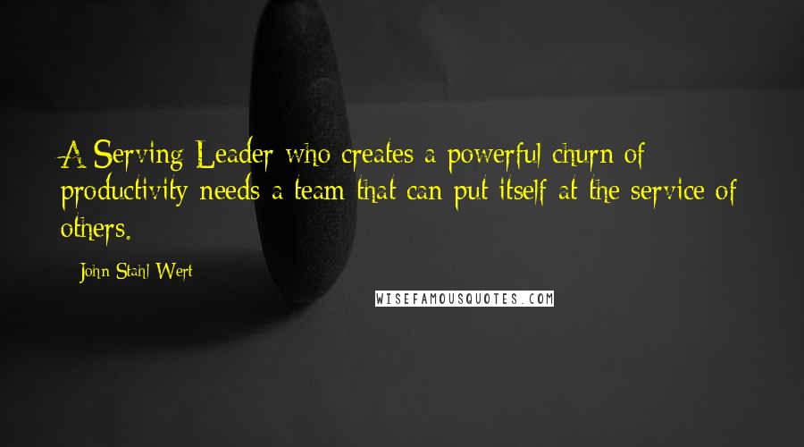 John Stahl-Wert quotes: A Serving Leader who creates a powerful churn of productivity needs a team that can put itself at the service of others.