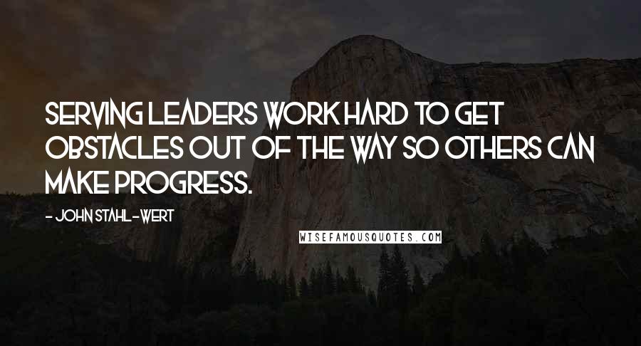 John Stahl-Wert quotes: Serving Leaders work hard to get obstacles out of the way so others can make progress.