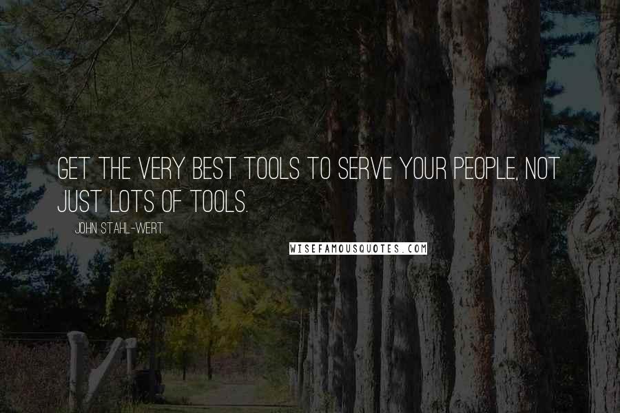 John Stahl-Wert quotes: Get the very best tools to serve your people, not just lots of tools.