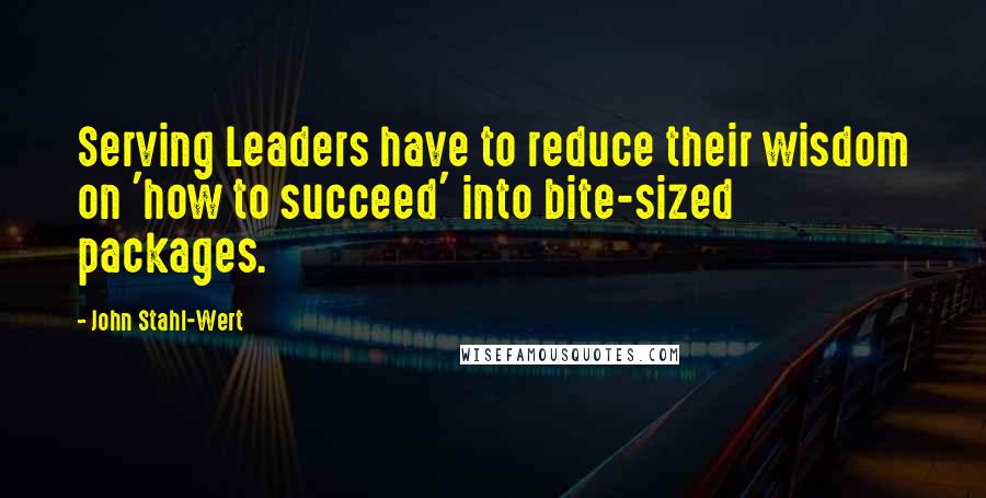 John Stahl-Wert quotes: Serving Leaders have to reduce their wisdom on 'how to succeed' into bite-sized packages.