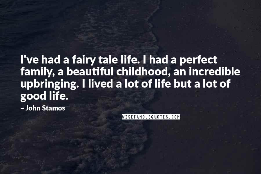John Stamos quotes: I've had a fairy tale life. I had a perfect family, a beautiful childhood, an incredible upbringing. I lived a lot of life but a lot of good life.