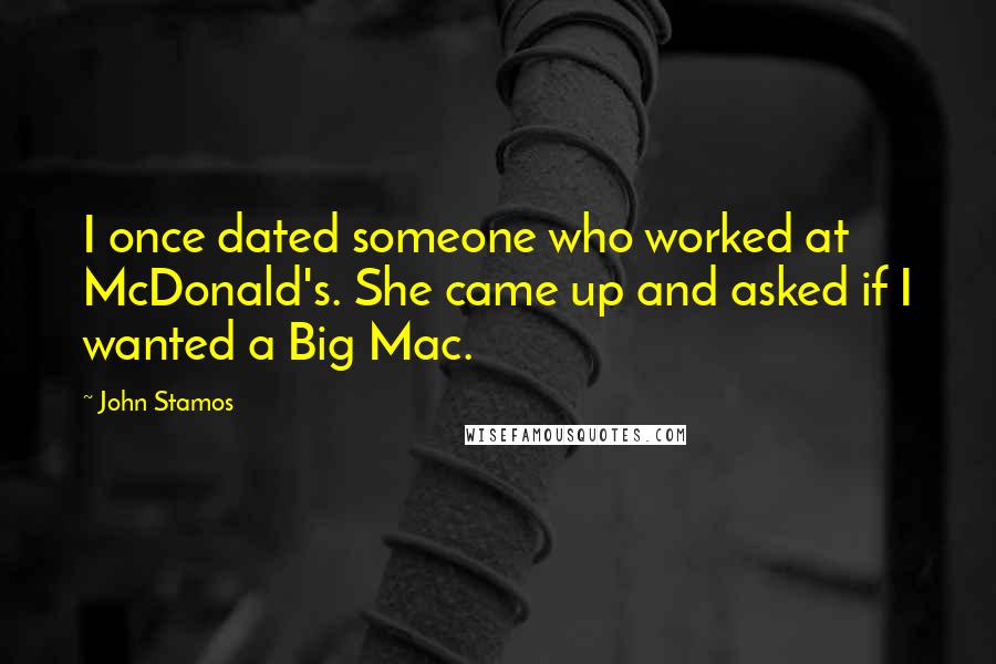 John Stamos quotes: I once dated someone who worked at McDonald's. She came up and asked if I wanted a Big Mac.