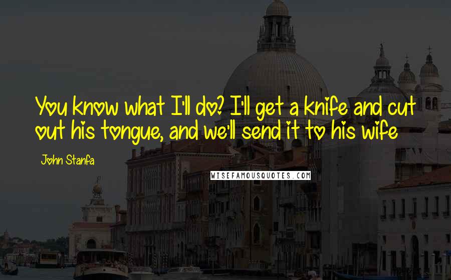 John Stanfa quotes: You know what I'll do? I'll get a knife and cut out his tongue, and we'll send it to his wife