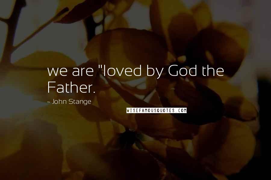 John Stange quotes: we are "loved by God the Father.