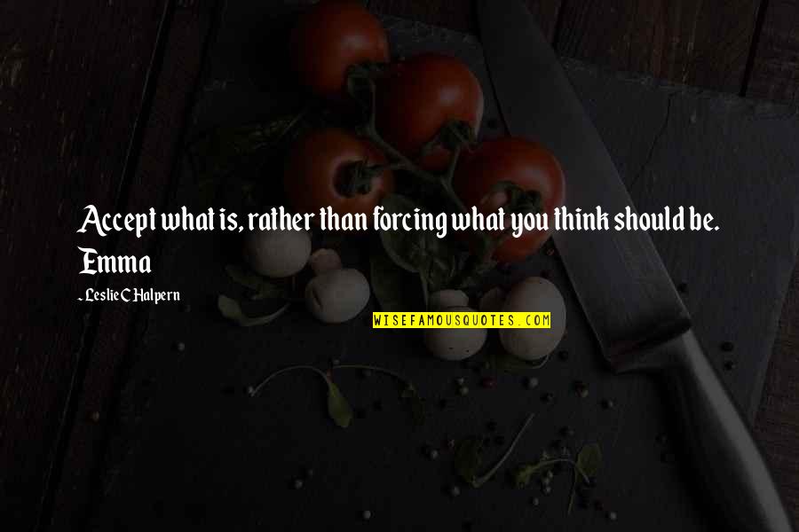 John Stanton Quotes By Leslie C Halpern: Accept what is, rather than forcing what you John Stanton Quotes By Leslie C Halpern: Accept what is, rather than forcing what you