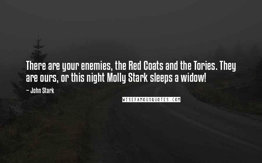 John Stark quotes: There are your enemies, the Red Coats and the Tories. They are ours, or this night Molly Stark sleeps a widow!