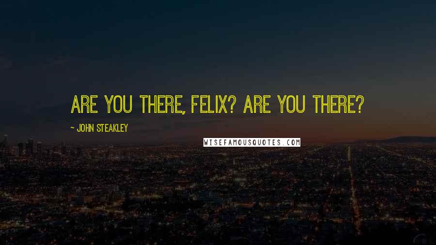 John Steakley quotes: Are you there, Felix? Are you there?