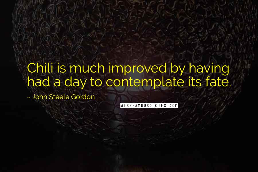 John Steele Gordon quotes: Chili is much improved by having had a day to contemplate its fate.