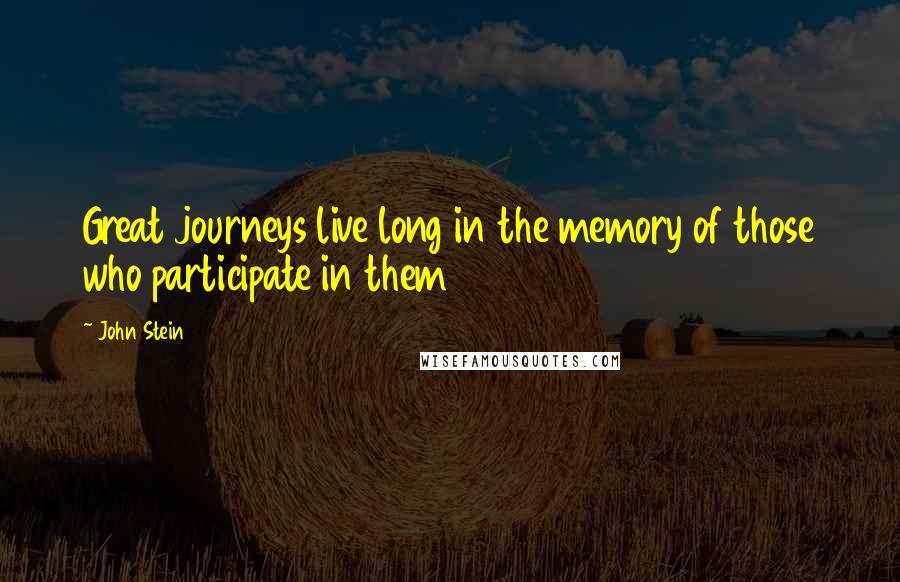 John Stein quotes: Great journeys live long in the memory of those who participate in them