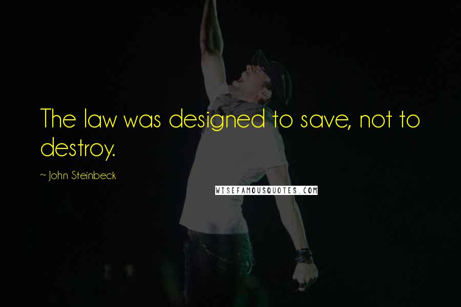 John Steinbeck quotes: The law was designed to save, not to destroy.