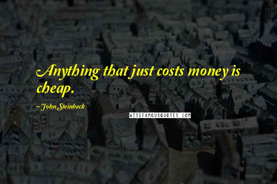 John Steinbeck quotes: Anything that just costs money is cheap.