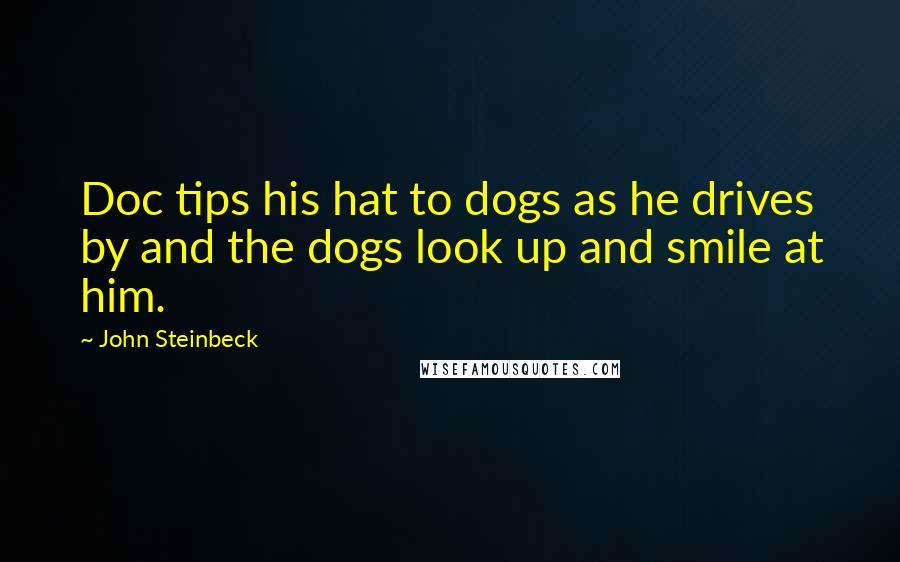 John Steinbeck quotes: Doc tips his hat to dogs as he drives by and the dogs look up and smile at him.