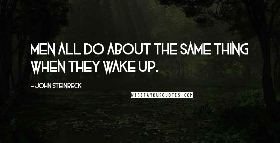 John Steinbeck quotes: Men all do about the same thing when they wake up.