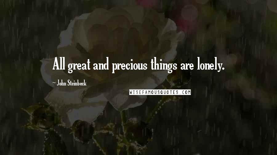 John Steinbeck quotes: All great and precious things are lonely.