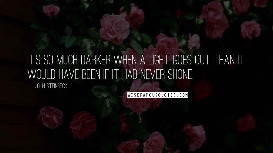 John Steinbeck quotes: It's so much darker when a light goes out than it would have been if it had never shone.