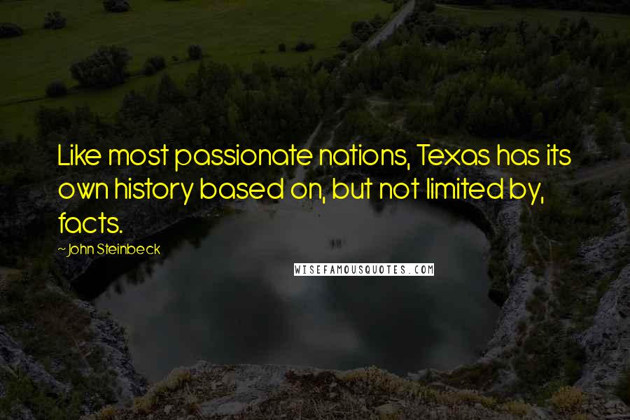 John Steinbeck quotes: Like most passionate nations, Texas has its own history based on, but not limited by, facts.