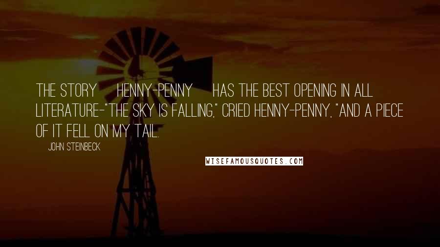 John Steinbeck quotes: The story [Henny-Penny] has the best opening in all literature-"The sky is falling," cried Henny-Penny, "and a piece of it fell on my tail.