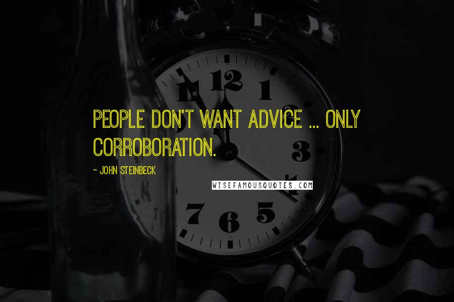 John Steinbeck quotes: People don't want advice ... only corroboration.