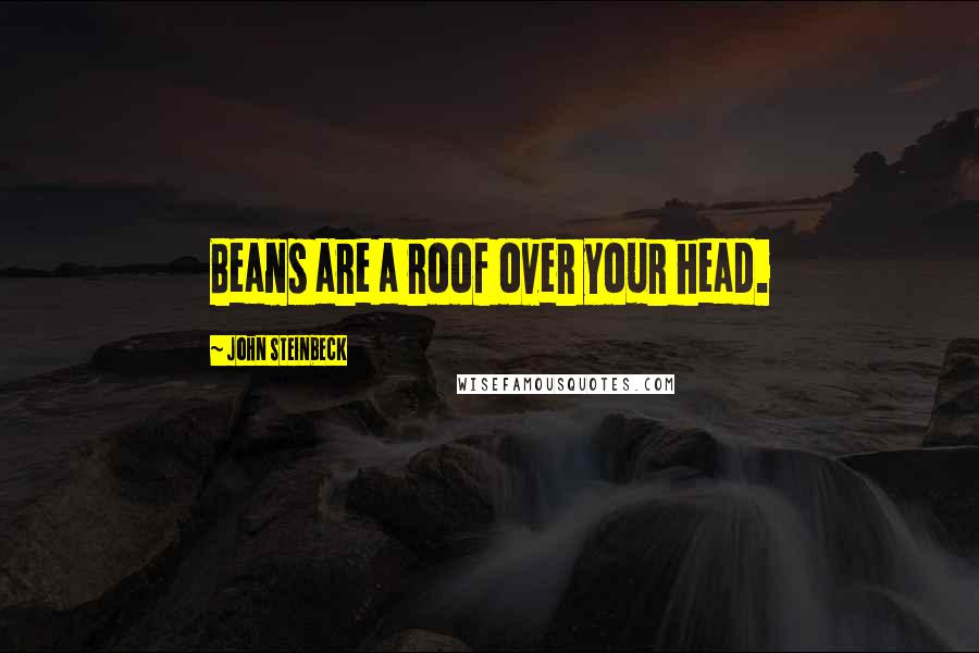 John Steinbeck quotes: Beans are a roof over your head.