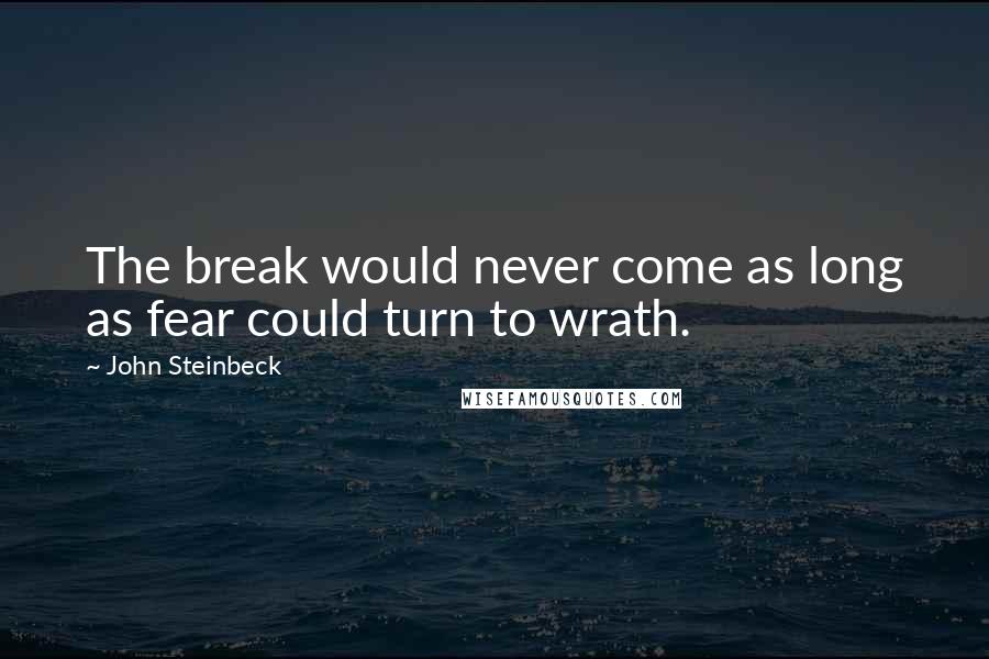 John Steinbeck quotes: The break would never come as long as fear could turn to wrath.