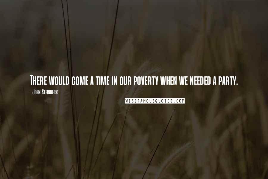 John Steinbeck quotes: There would come a time in our poverty when we needed a party.