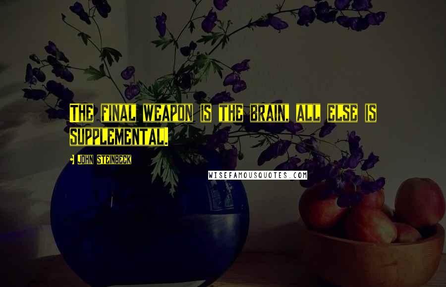 John Steinbeck quotes: The final weapon is the brain, all else is supplemental.