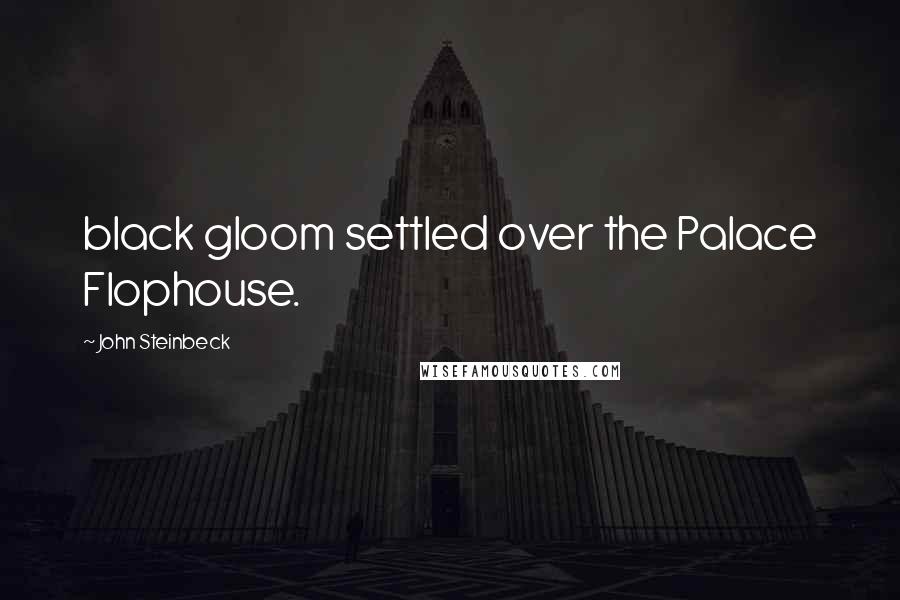 John Steinbeck quotes: black gloom settled over the Palace Flophouse.