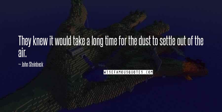 John Steinbeck quotes: They knew it would take a long time for the dust to settle out of the air.