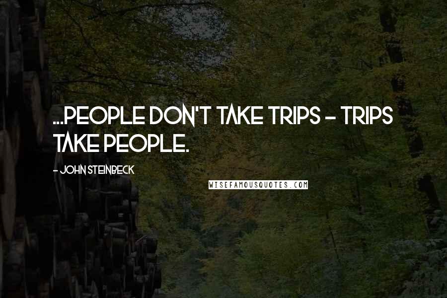 John Steinbeck quotes: ...people don't take trips - trips take people.