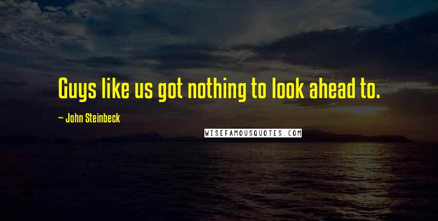 John Steinbeck quotes: Guys like us got nothing to look ahead to.