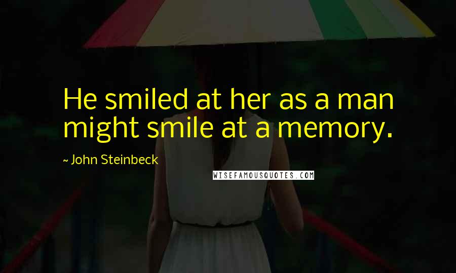 John Steinbeck quotes: He smiled at her as a man might smile at a memory.