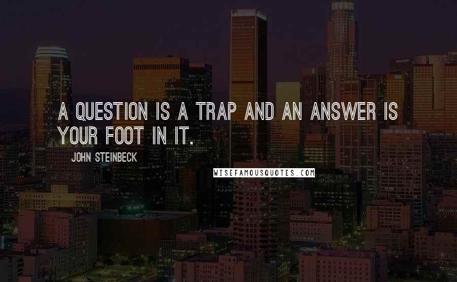 John Steinbeck quotes: A question is a trap and an answer is your foot in it.