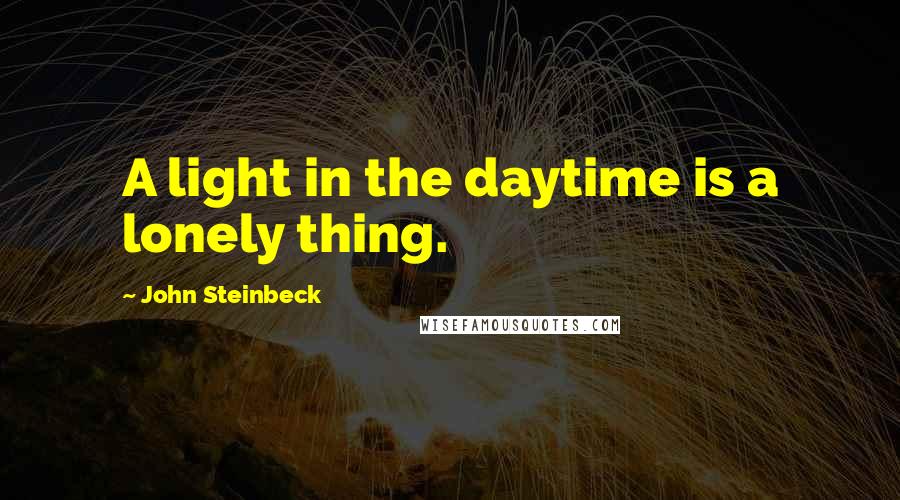 John Steinbeck quotes: A light in the daytime is a lonely thing.