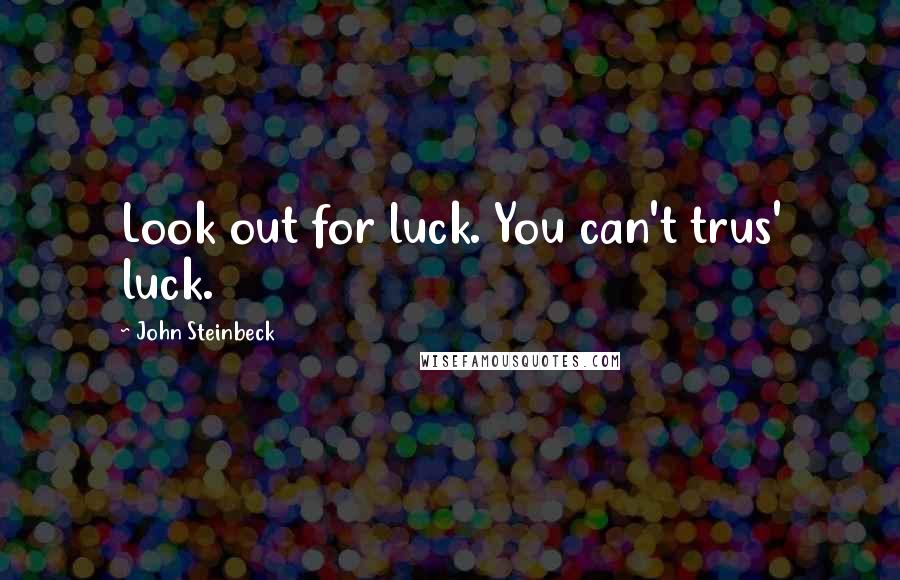 John Steinbeck quotes: Look out for luck. You can't trus' luck.