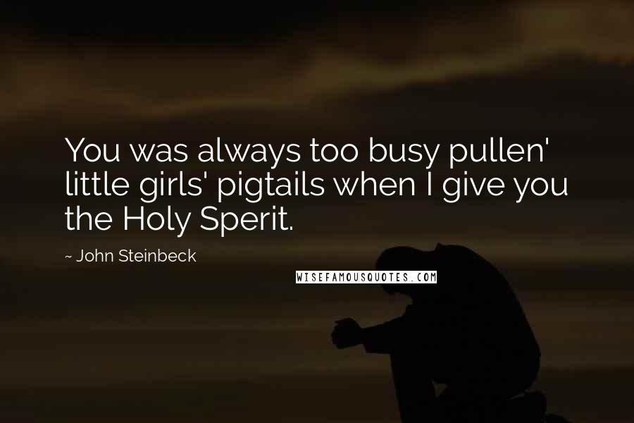 John Steinbeck quotes: You was always too busy pullen' little girls' pigtails when I give you the Holy Sperit.