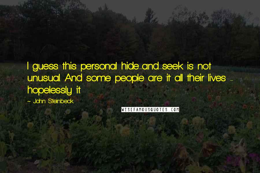 John Steinbeck quotes: I guess this personal hide-and-seek is not unusual. And some people are 'it' all their lives - hopelessly 'it.