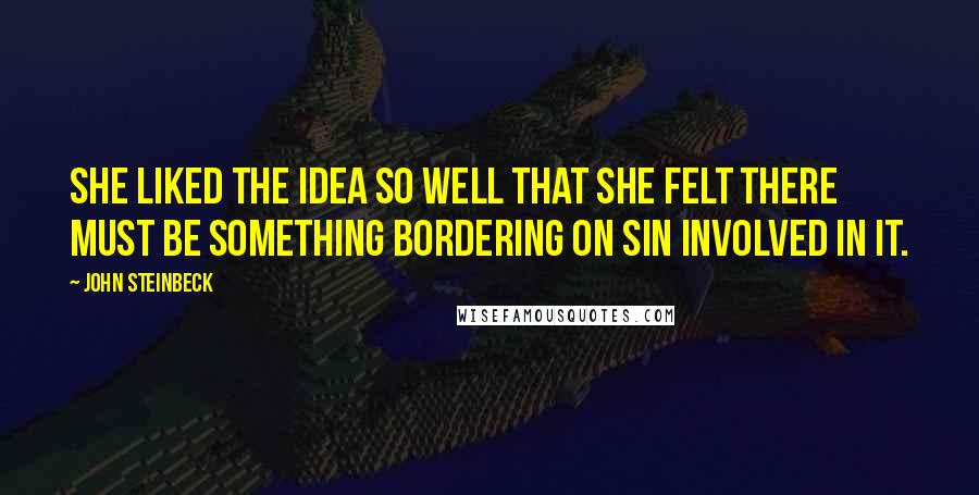John Steinbeck quotes: She liked the idea so well that she felt there must be something bordering on sin involved in it.