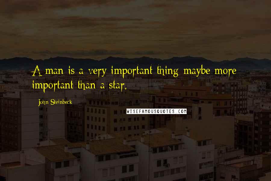 John Steinbeck quotes: A man is a very important thing-maybe more important than a star.