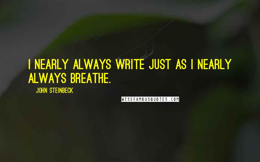 John Steinbeck quotes: I nearly always write just as I nearly always breathe.