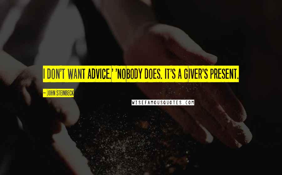 John Steinbeck quotes: I don't want advice.' 'Nobody does. It's a giver's present.