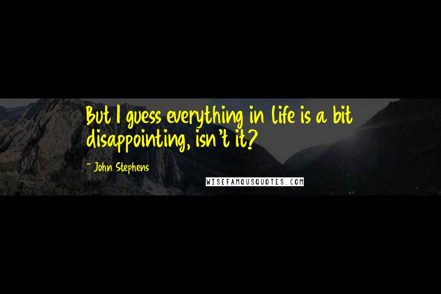 John Stephens quotes: But I guess everything in life is a bit disappointing, isn't it?