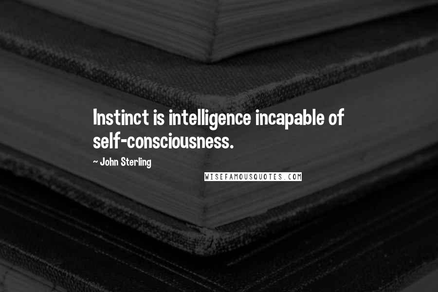 John Sterling quotes: Instinct is intelligence incapable of self-consciousness.